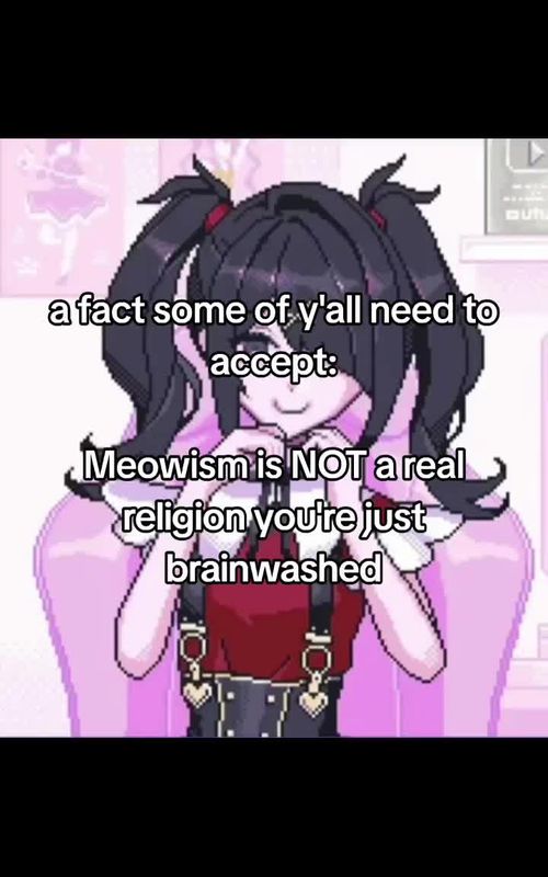 to all the meowists, meowism is not a real religion, hell, it's not even a religion, it's just a stupid cult created by Meowbahh, and Meowbahh is just a cult leader and she brainwashed you into believing in her little stupid "religion", reminder: you're just brainwashed #truth #lol #facts #meowismisnotavalidreligion 